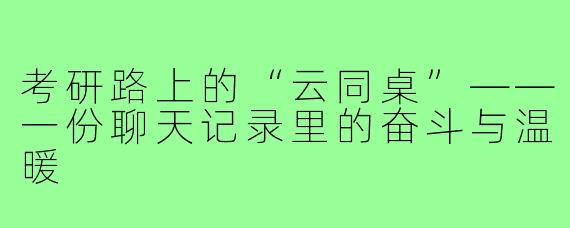 考研路上的“云同桌”——一份聊天记录里的奋斗与温暖