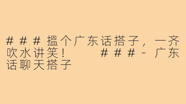 ###搵个广东话搭子，一齐吹水讲笑！

###-广东话聊天搭子