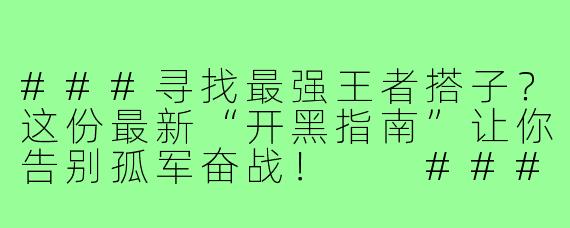 ###寻找最强王者搭子？这份最新“开黑指南”让你告别孤军奋战！

###