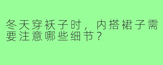 冬天穿袄子时，内搭裙子需要注意哪些细节？