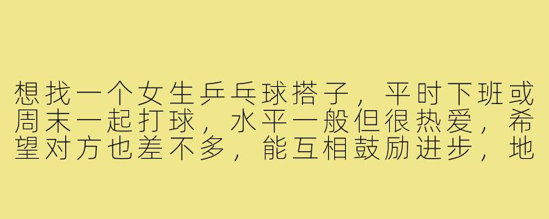 想找一个女生乒乓球搭子，平时下班或周末一起打球，水平一般但很热爱，希望对方也差不多，能互相鼓励进步，地点最好在市区球馆，有推荐的吗？-女生乒乓球搭子
