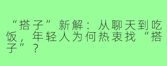 “搭子”新解：从聊天到吃饭，年轻人为何热衷找“搭子”？