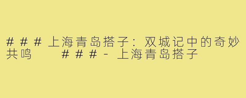 ###上海青岛搭子：双城记中的奇妙共鸣

###-上海青岛搭子