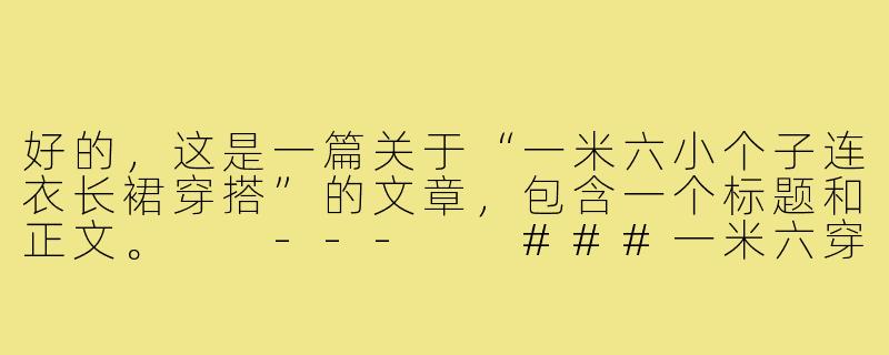 好的，这是一篇关于“一米六小个子连衣长裙穿搭”的文章，包含一个标题和正文。

---

###一米六穿搭法则：选对连衣长裙，小个子也能穿出高挑气场！

###-一米六小个子连衣长裙穿搭