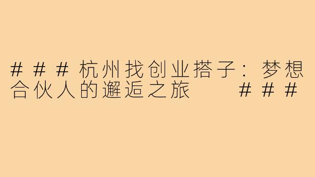 ###杭州找创业搭子：梦想合伙人的邂逅之旅

###