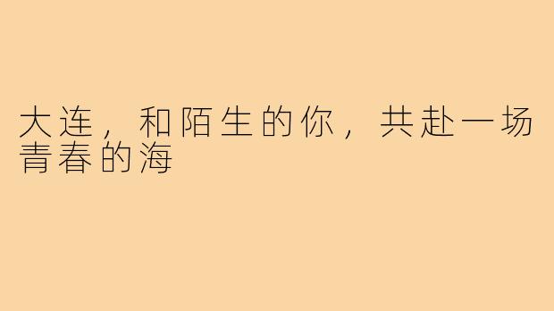大连，和陌生的你，共赴一场青春的海