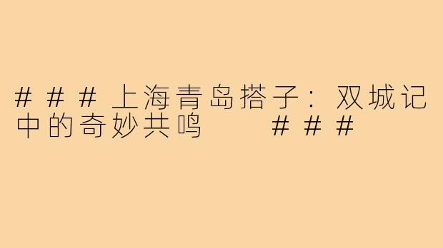 ###上海青岛搭子：双城记中的奇妙共鸣

###