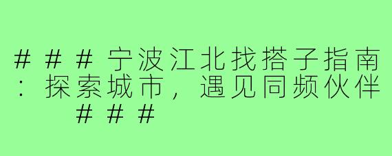 ###宁波江北找搭子指南：探索城市，遇见同频伙伴

###
