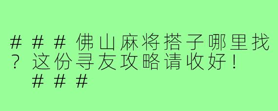 ###佛山麻将搭子哪里找？这份寻友攻略请收好！

###