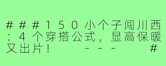 ###150小个子闯川西：4个穿搭公式，显高保暖又出片！

---

###