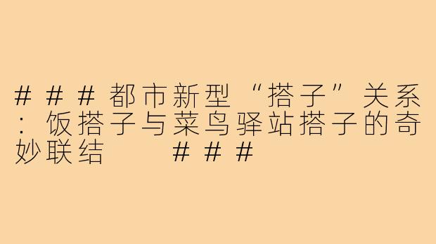 ###都市新型“搭子”关系：饭搭子与菜鸟驿站搭子的奇妙联结

###
