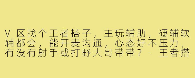 V区找个王者搭子,主玩辅助,硬辅软辅都会,能开麦沟通,心态好不压力,有没有射手或打野大哥带带?-王者搭子v区辅助
