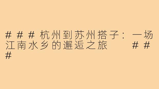 ###杭州到苏州搭子：一场江南水乡的邂逅之旅

###