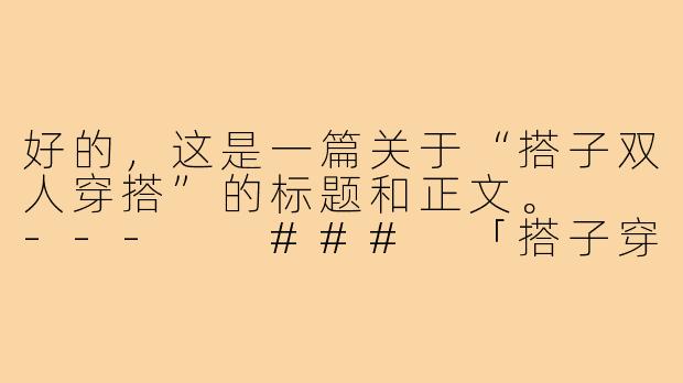 好的，这是一篇关于“搭子双人穿搭”的标题和正文。

---

###
「搭子穿搭」风潮来袭：不是情侣装，是更高级的默契宣言

###-搭子双人穿搭