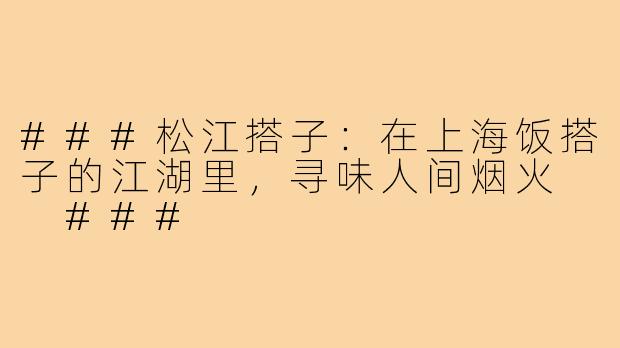 ###松江搭子：在上海饭搭子的江湖里，寻味人间烟火

###