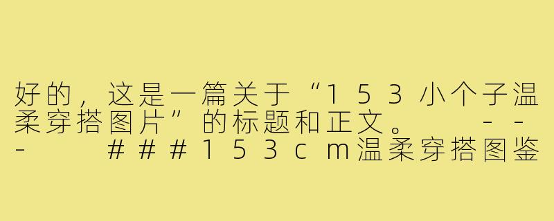 好的，这是一篇关于“153小个子温柔穿搭图片”的标题和正文。

---

###153cm温柔穿搭图鉴：小个子の甜美魔法，视觉增高10cm！

###-153小个子温柔穿搭图片