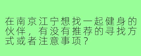 在南京江宁想找一起健身的伙伴，有没有推荐的寻找方式或者注意事项？
