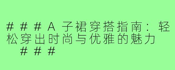 ###A子裙穿搭指南：轻松穿出时尚与优雅的魅力

###