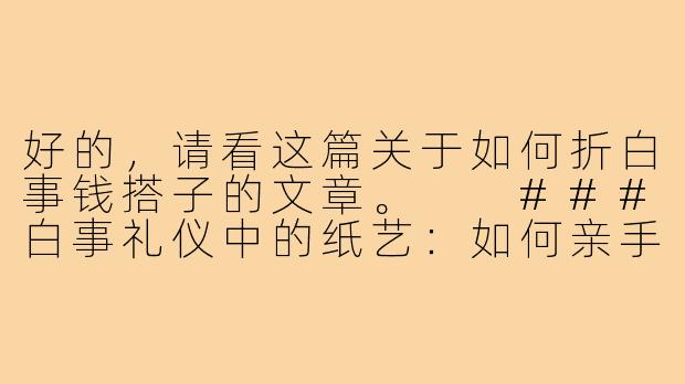 好的，请看这篇关于如何折白事钱搭子的文章。

###白事礼仪中的纸艺：如何亲手折叠庄重的“白事钱搭子”

###-白事钱搭子怎么折纸