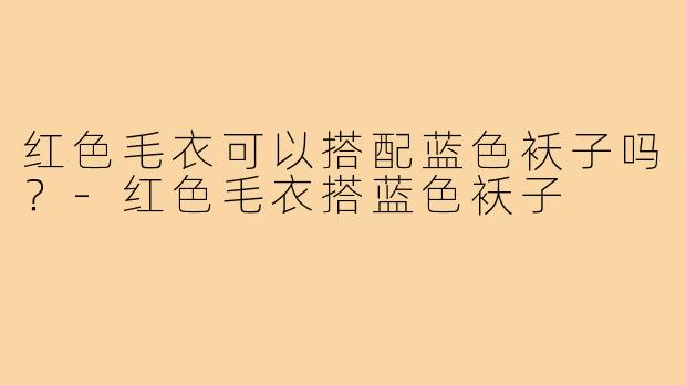 红色毛衣可以搭配蓝色袄子吗？