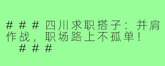 ###四川求职搭子：并肩作战，职场路上不孤单！

###