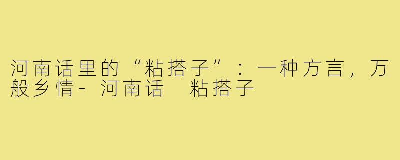 河南话里的“粘搭子”：一种方言，万般乡情-河南话 粘搭子