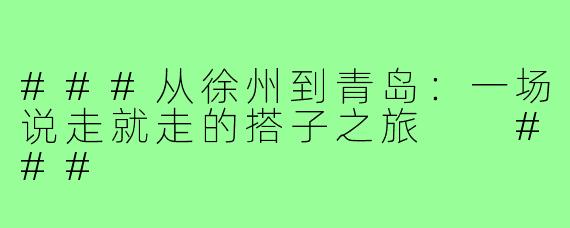 ###从徐州到青岛：一场说走就走的搭子之旅

###
