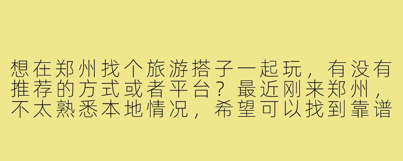 想在郑州找个旅游搭子一起玩,有没有推荐的方式或者平台?最近刚来郑州,不太熟悉本地情况,希望可以找到靠谱的同伴一起逛景点、吃美食~-郑州寻找旅游搭子