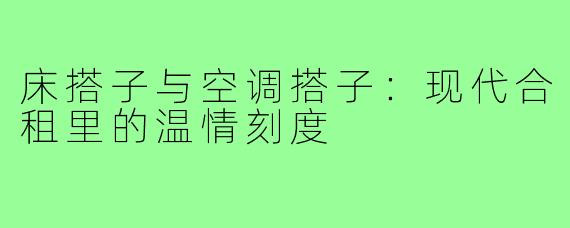 床搭子与空调搭子：现代合租里的温情刻度