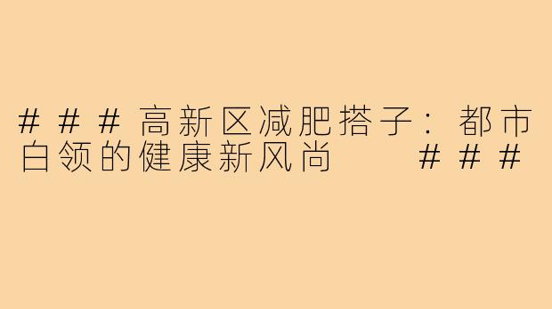 ###高新区减肥搭子：都市白领的健康新风尚

###