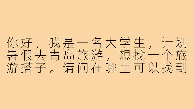 你好，我是一名大学生，计划暑假去青岛旅游，想找一个旅游搭子。请问在哪里可以找到靠谱的大学生旅游搭子？需要注意些什么？-青岛旅游搭子大学生