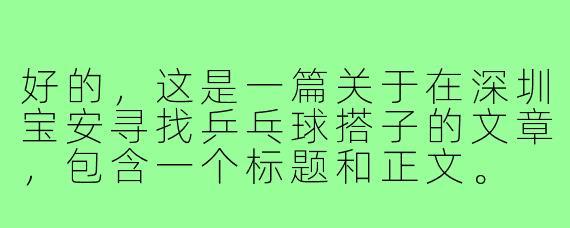好的，这是一篇关于在深圳宝安寻找乒乓球搭子的文章，包含一个标题和正文。

---

###在宝安，寻找一个“乒”分秋色的你：我的乒乓球搭子寻觅记

###