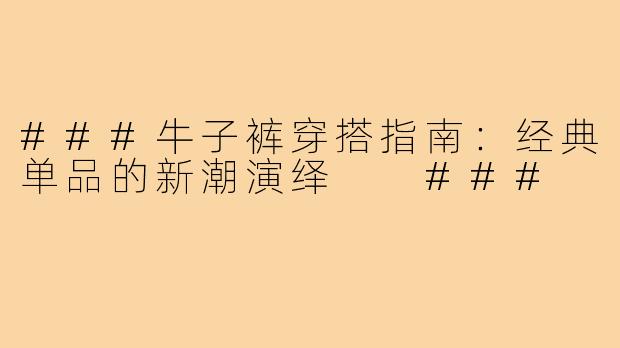 ###牛子裤穿搭指南：经典单品的新潮演绎

###