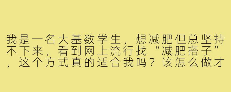 我是一名大基数学生，想减肥但总坚持不下来，看到网上流行找“减肥搭子”，这个方式真的适合我吗？该怎么做才能有效果？-减肥搭子大基数学生