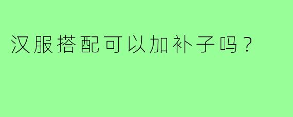 汉服搭配可以加补子吗？