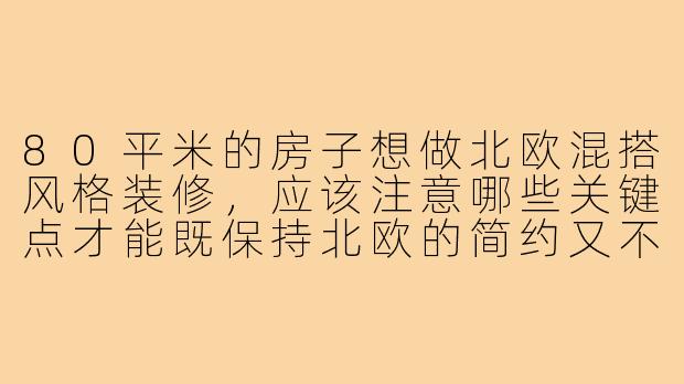 80平米的房子想做北欧混搭风格装修,应该注意哪些关键点才能既保持北欧的简约又不失混搭的趣味性?