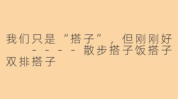 我们只是“搭子”，但刚刚好

----散步搭子饭搭子双排搭子