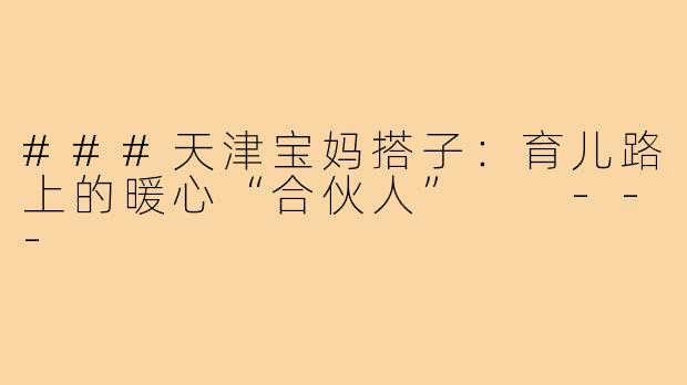 ###天津宝妈搭子：育儿路上的暖心“合伙人”

---