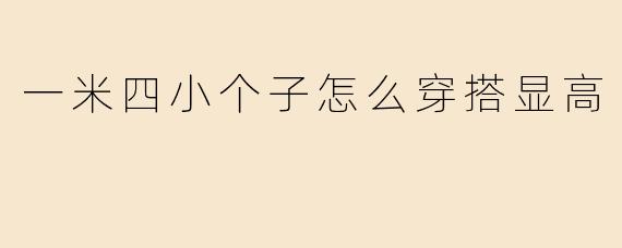 一米四小个子怎么穿搭显高