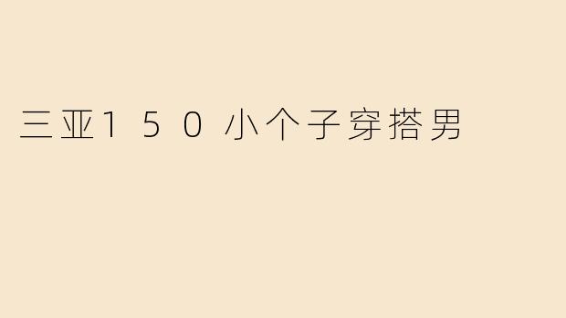 三亚150小个子穿搭男