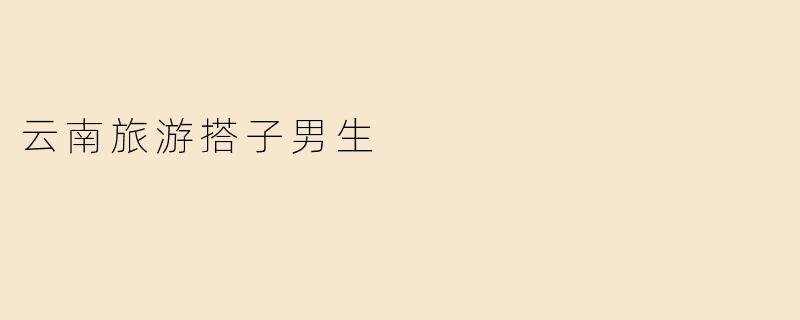 云南旅游搭子男生