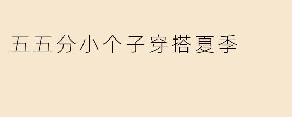 五五分小个子穿搭夏季