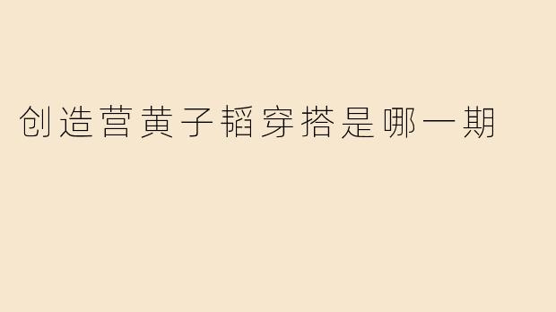 创造营黄子韬穿搭是哪一期