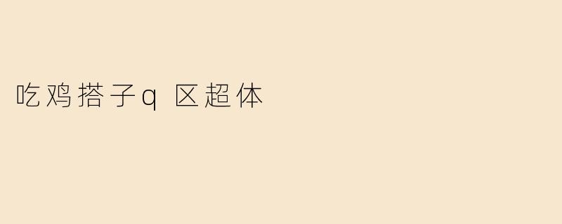 吃鸡搭子q区超体