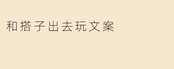 和搭子出去玩文案