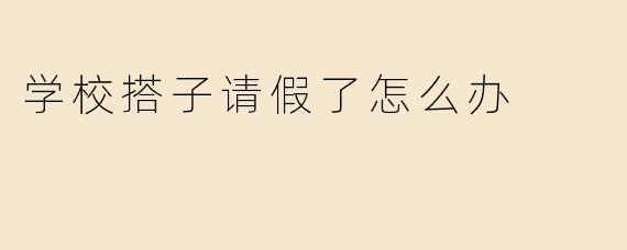 学校搭子请假了怎么办