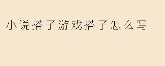 小说搭子游戏搭子怎么写