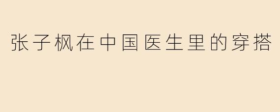 张子枫在中国医生里的穿搭