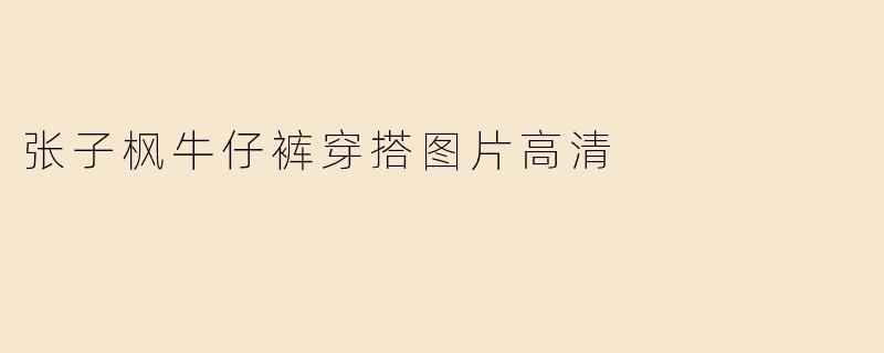 张子枫牛仔裤穿搭图片高清
