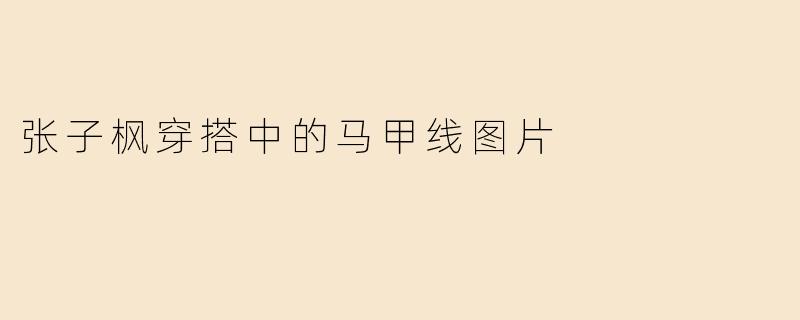张子枫穿搭中的马甲线图片